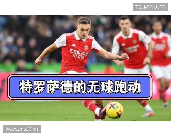 特罗萨德的无球跑动与空间利用解析